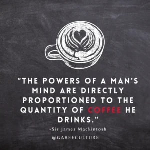 There powers of a man's mind are directly proportioned to the quantity of coffee he drinks